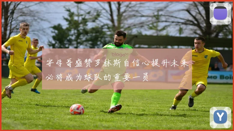 字母哥盛赞罗林斯自信心提升未来必将成为球队的重要一员