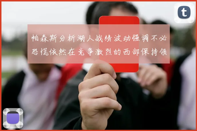 帕森斯分析湖人战绩波动强调不必恐慌依然在竞争激烈的西部保持领先