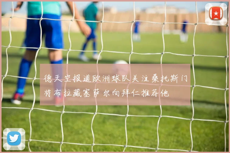 德天空报道欧洲球队关注桑托斯门将布拉藏塞萨尔向拜仁推荐他