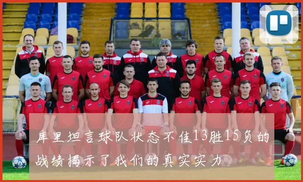 库里坦言球队状态不佳13胜15负的战绩揭示了我们的真实实力