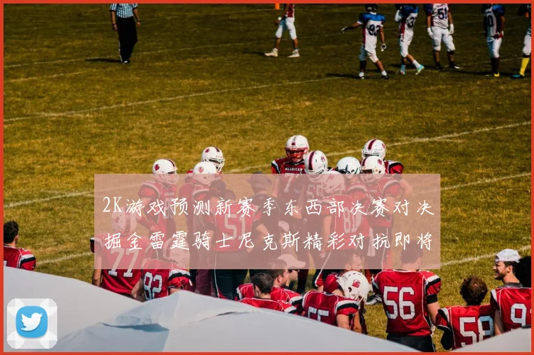 2K游戏预测新赛季东西部决赛对决掘金雷霆骑士尼克斯精彩对抗即将上演
