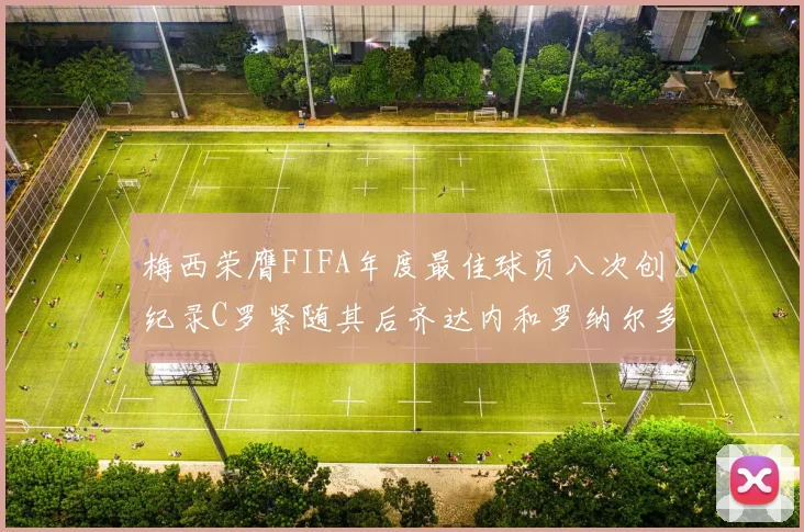 梅西荣膺FIFA年度最佳球员八次创纪录C罗紧随其后齐达内和罗纳尔多并列第三