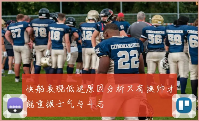 快船表现低迷原因分析只有换帅才能重振士气与斗志