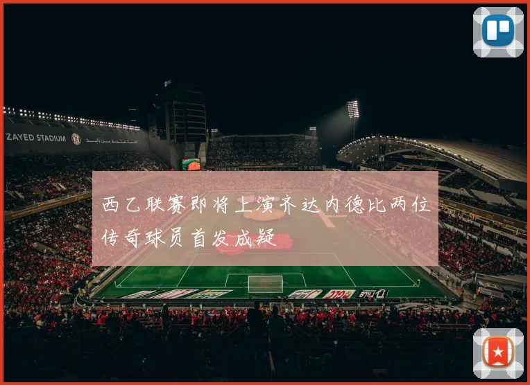 西乙联赛即将上演齐达内德比两位传奇球员首发成疑