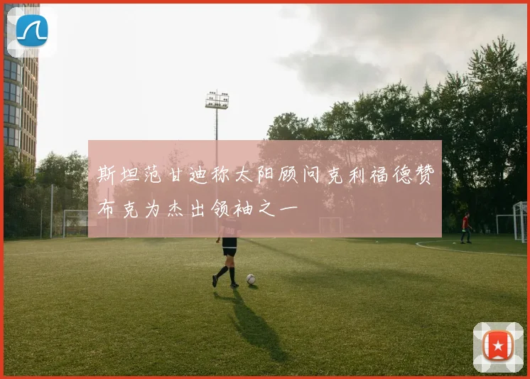 斯坦范甘迪称太阳顾问克利福德赞布克为杰出领袖之一