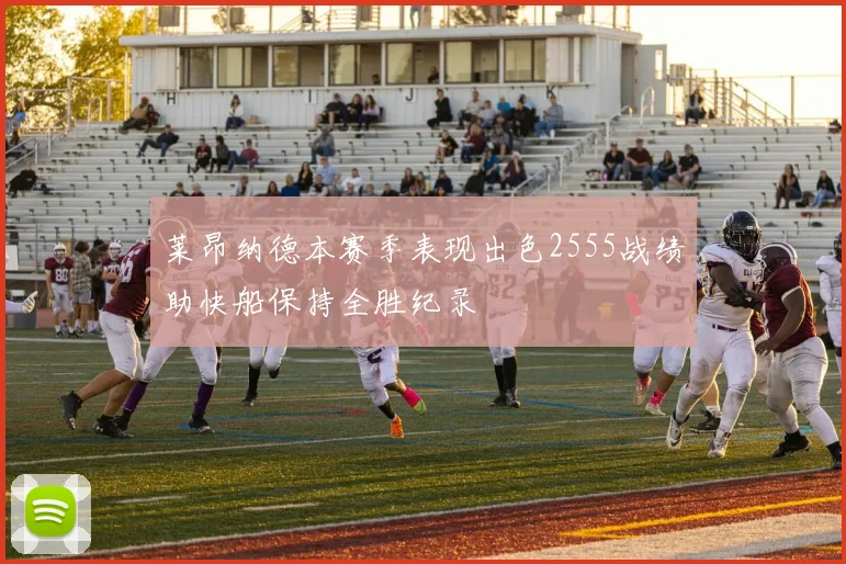 莱昂纳德本赛季表现出色2555战绩助快船保持全胜纪录