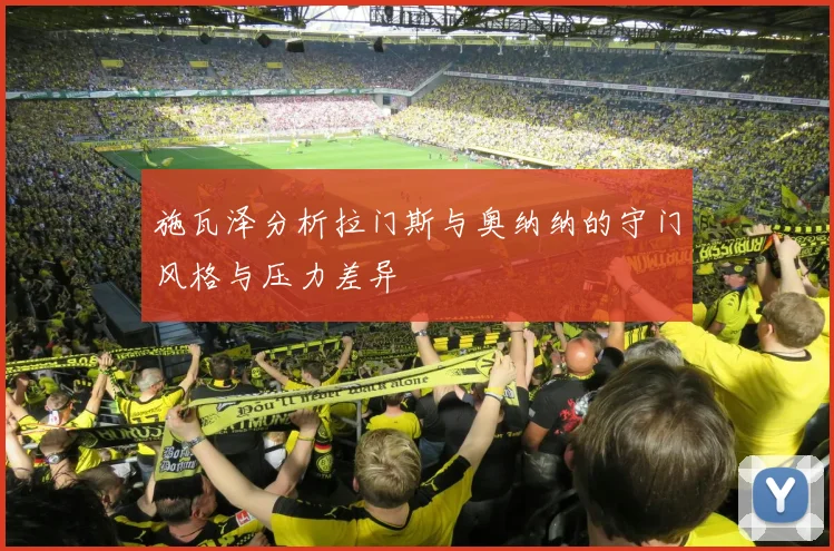施瓦泽分析拉门斯与奥纳纳的守门风格与压力差异