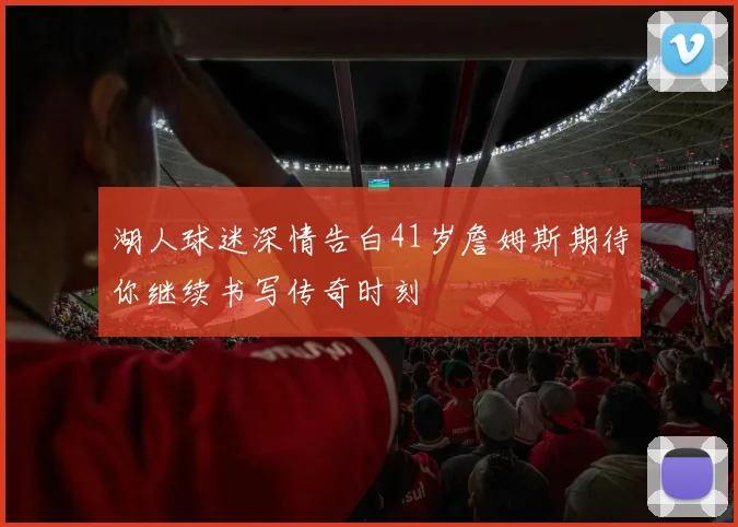 湖人球迷深情告白41岁詹姆斯期待你继续书写传奇时刻