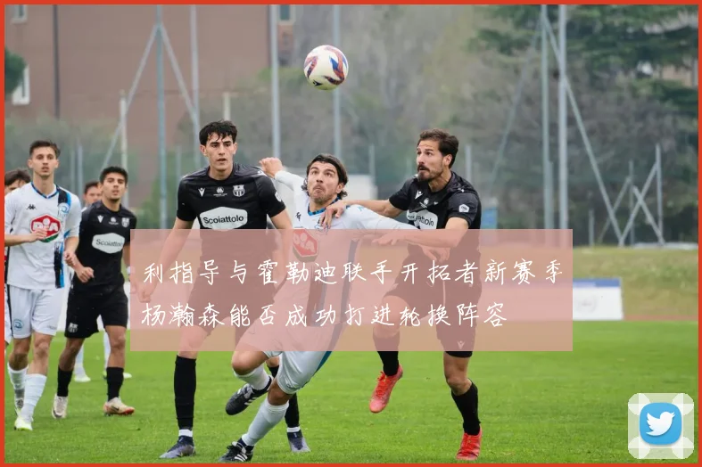 利指导与霍勒迪联手开拓者新赛季杨瀚森能否成功打进轮换阵容