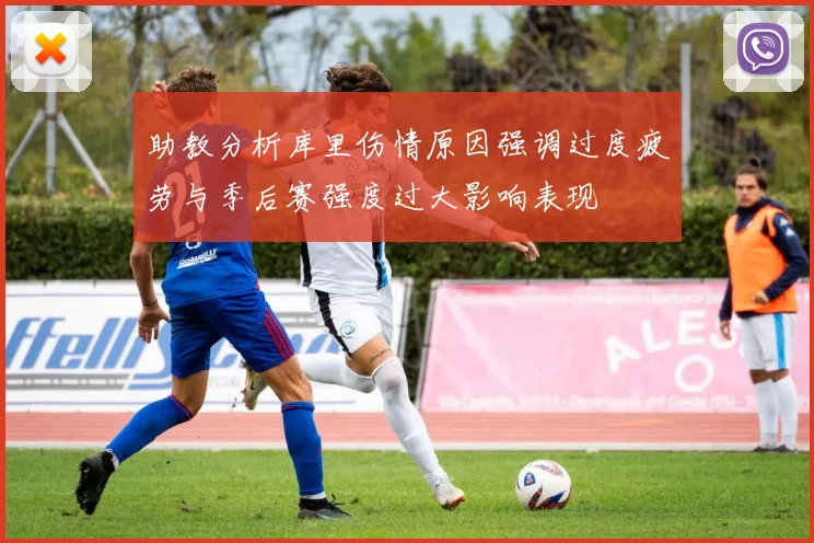 助教分析库里伤情原因强调过度疲劳与季后赛强度过大影响表现