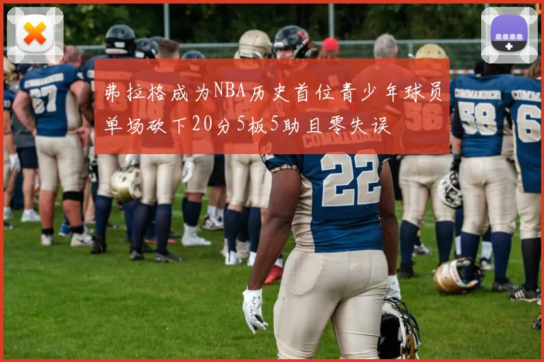 弗拉格成为NBA历史首位青少年球员单场砍下20分5板5助且零失误