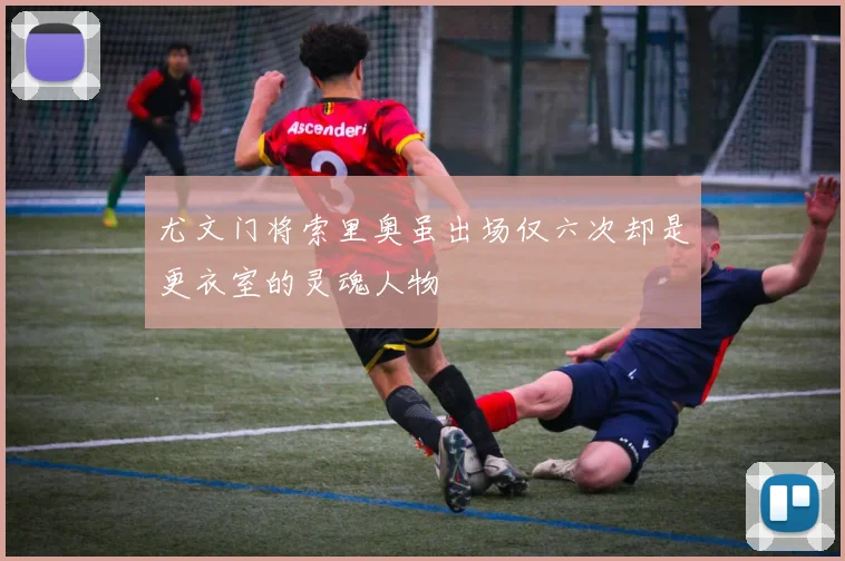 尤文门将索里奥虽出场仅六次却是更衣室的灵魂人物
