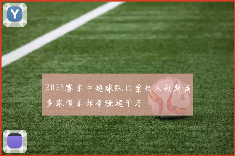 2025赛季中超球队门票收入创新高多家俱乐部净赚超千万