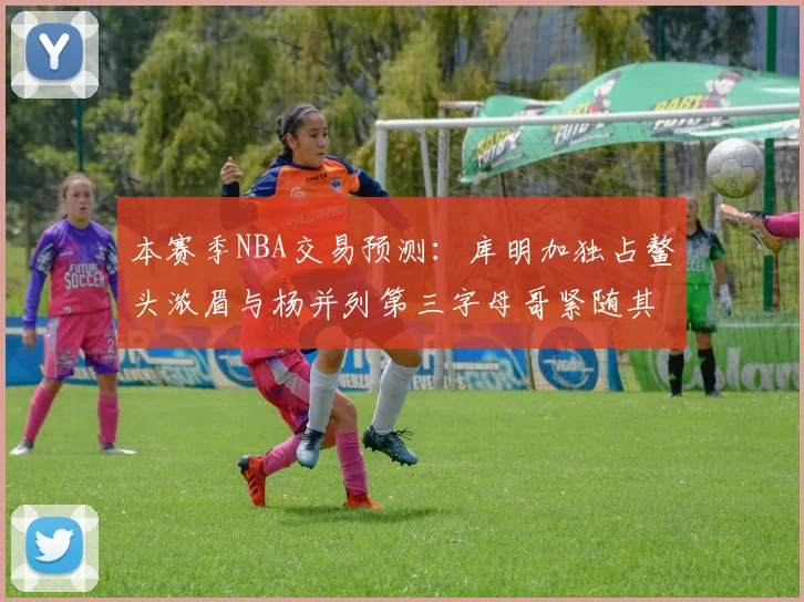 本赛季NBA交易预测：库明加独占鳌头浓眉与杨并列第三字母哥紧随其后小萨排名第五