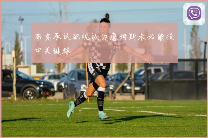 布克承认犯规认为詹姆斯未必能投中关键球