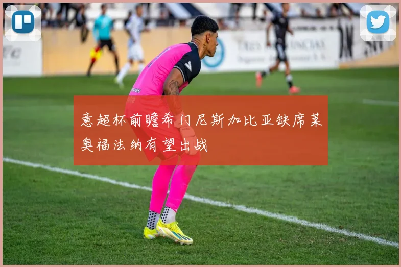 意超杯前瞻希门尼斯加比亚缺席莱奥福法纳有望出战