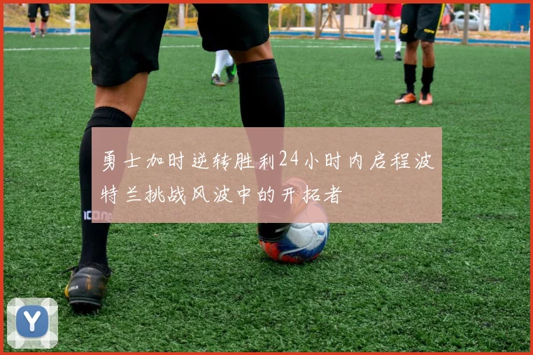 勇士加时逆转胜利24小时内启程波特兰挑战风波中的开拓者